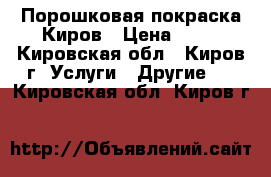 Порошковая покраска Киров › Цена ­ 99 - Кировская обл., Киров г. Услуги » Другие   . Кировская обл.,Киров г.